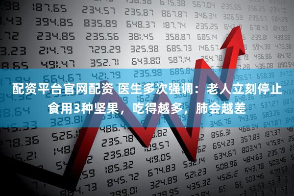 配资平台官网配资 医生多次强调：老人立刻停止食用3种坚果，吃得越多，肺会越差